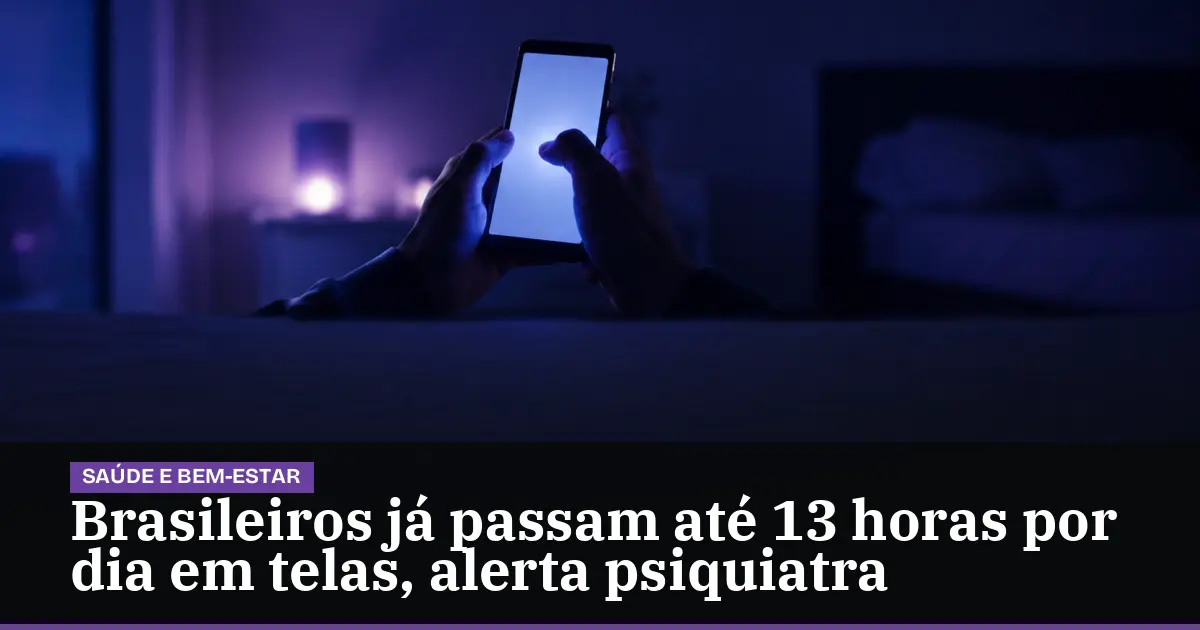 Brasileiros já passam até 13 horas por dia em telas, alerta psiquiatra