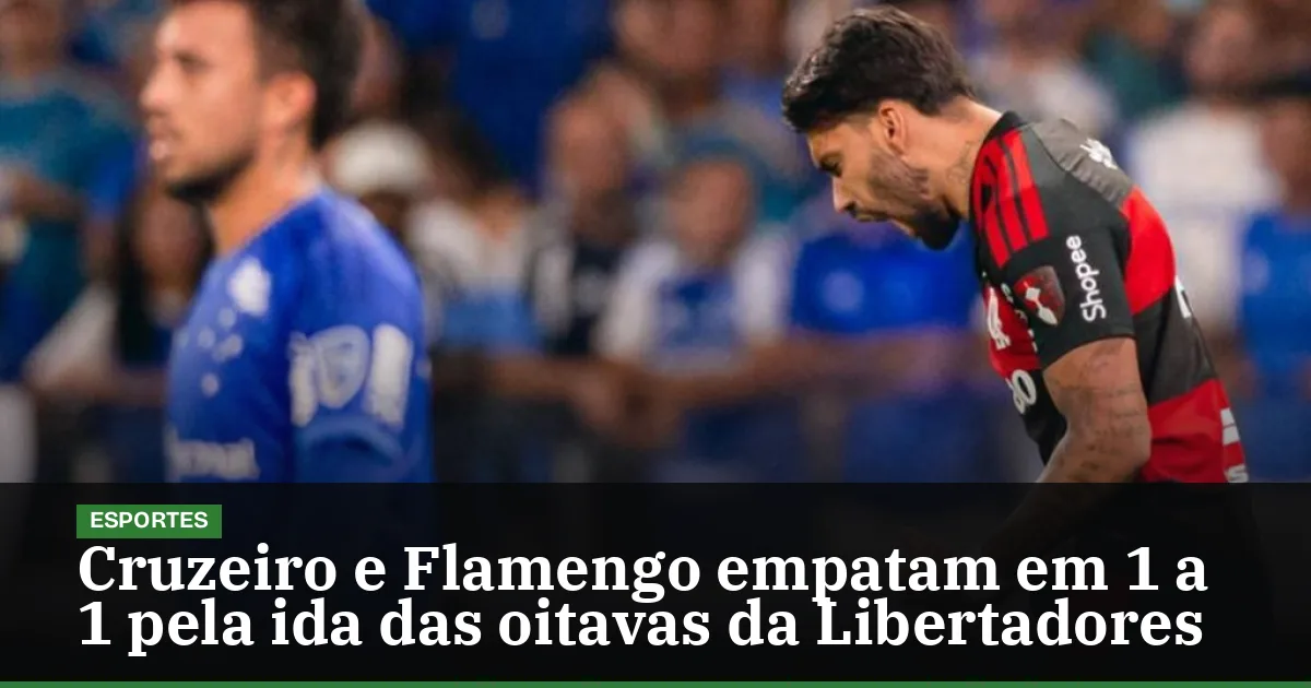 Cruzeiro e Flamengo empatam em 1 a 1 pela ida das oitavas da Libertadores